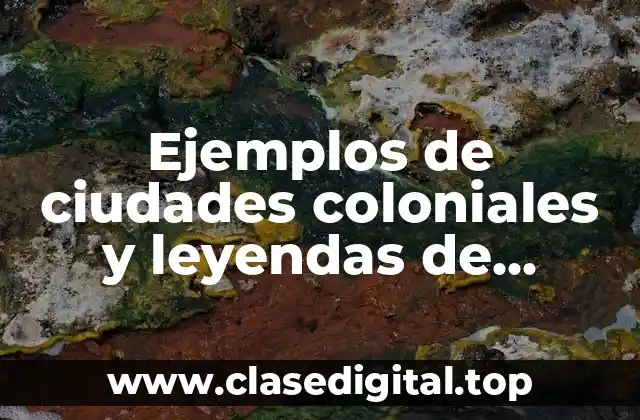 Ejemplos de ciudades coloniales y leyendas de Mexico y Significado