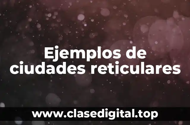 Ejemplos de ciudades reticulares