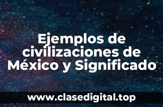 Ejemplos de civilizaciones de México