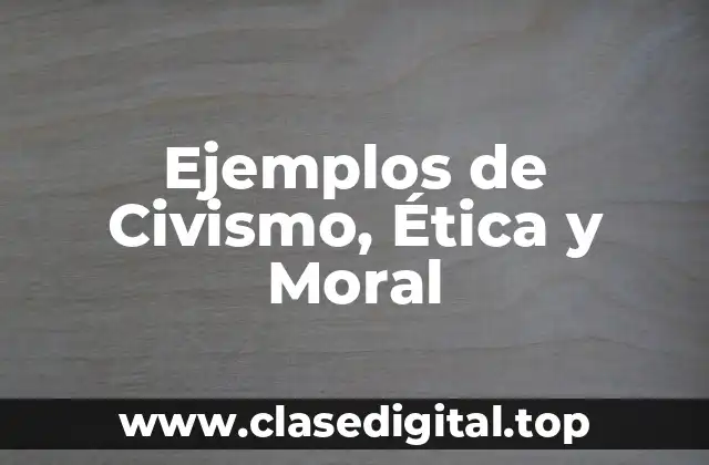 Ejemplos de Civismo, Ética y Moral