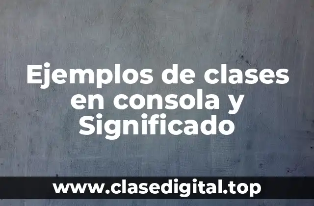 Ejemplos de clases en consola y Significado