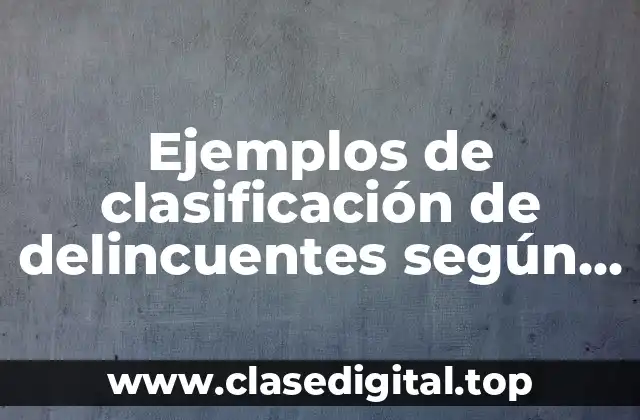 Ejemplos de clasificación de delincuentes según Enrique Ferri