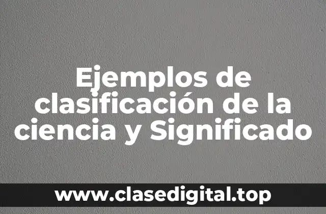 Ejemplos de clasificación de la ciencia y Significado