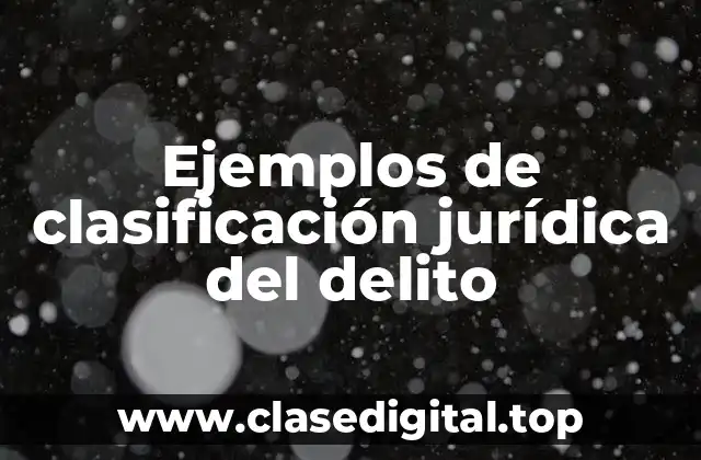 Ejemplos de clasificación jurídica del delito