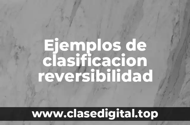 Ejemplos de clasificacion reversibilidad