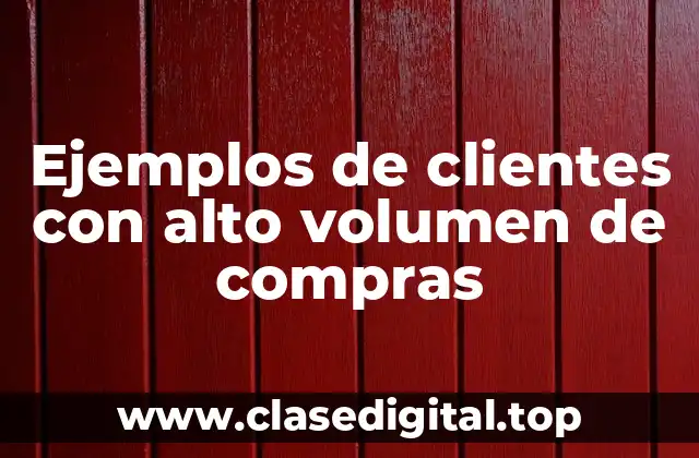 Ejemplos de clientes con alto volumen de compras