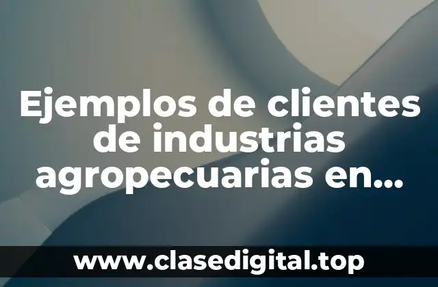 Ejemplos de clientes de industrias agropecuarias en México