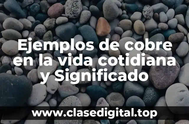 Ejemplos de cobre en la vida cotidiana y Significado