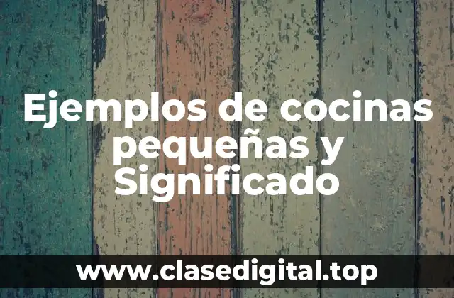 Ejemplos de cocinas pequeñas y Significado