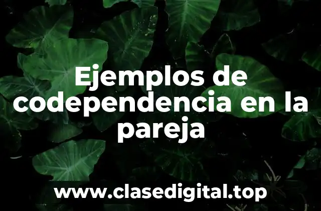 Ejemplos de codependencia en la pareja