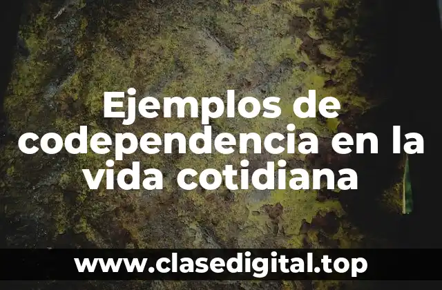Ejemplos de codependencia en la vida cotidiana
