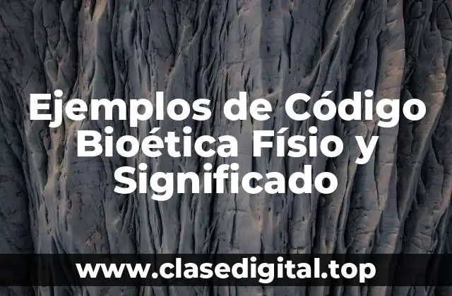 Ejemplos de Código Bioética Físio y Significado