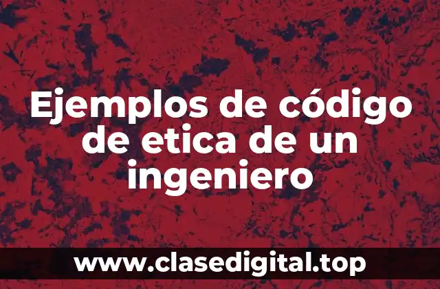 Ejemplos de código de etica de un ingeniero