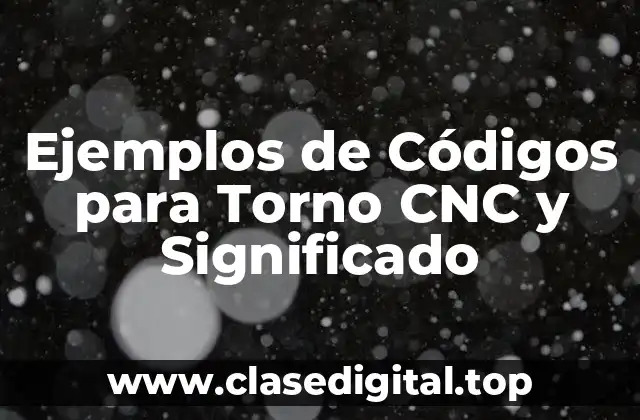 Ejemplos de Códigos para Torno CNC y Significado