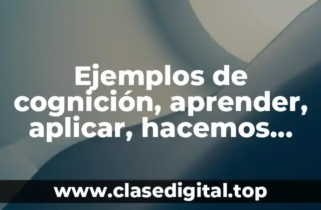 Ejemplos de cognición, aprender, aplicar, hacemos juicio