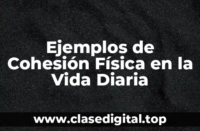 Ejemplos de Cohesión Física en la Vida Diaria
