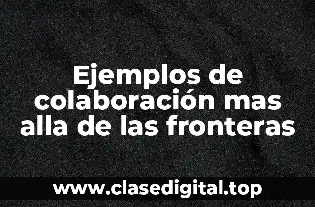 Ejemplos de colaboración mas alla de las fronteras