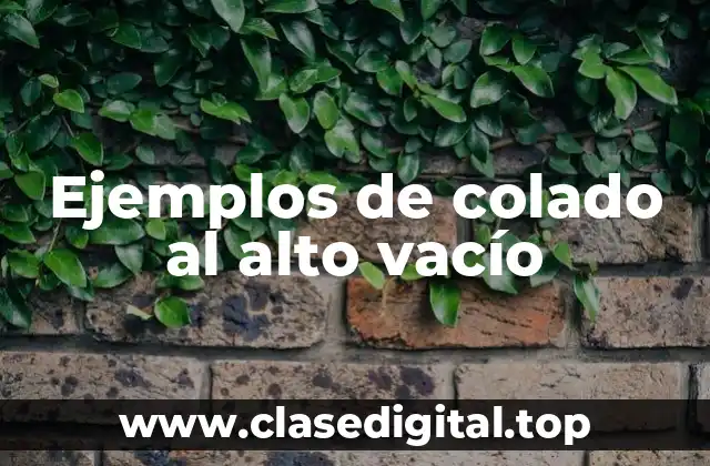 Ejemplos de colado al alto vacío