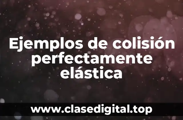 Ejemplos de colisión perfectamente elástica