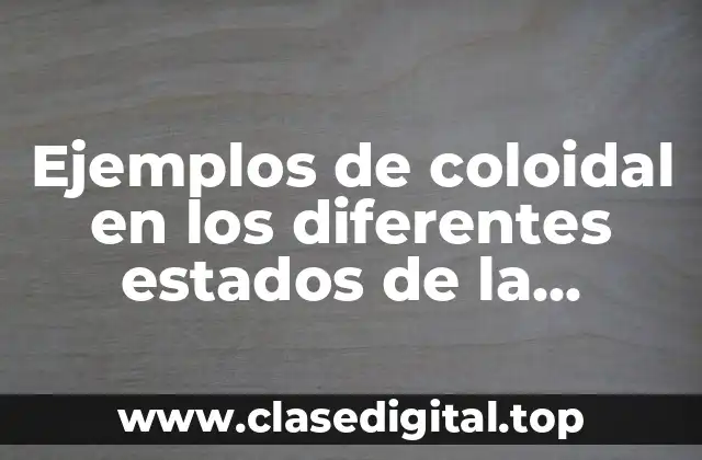 Ejemplos de coloidal en los diferentes estados de la materia