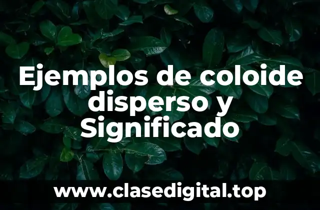 Ejemplos de coloide disperso y Significado