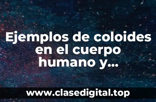 Ejemplos de coloides en el cuerpo humano y Significado