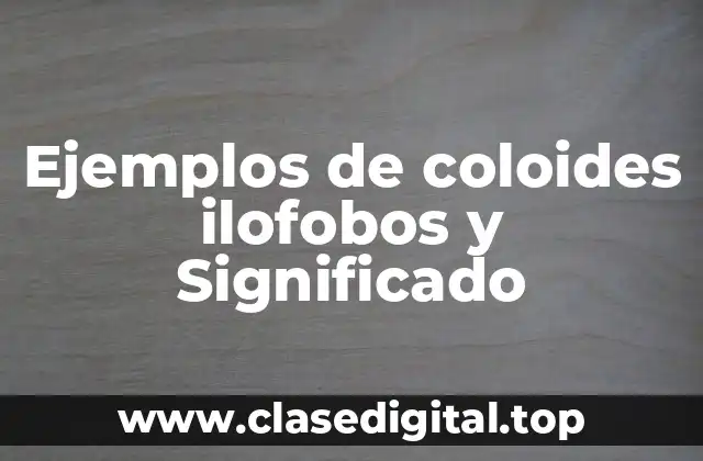 Ejemplos de coloides ilofobos y Significado