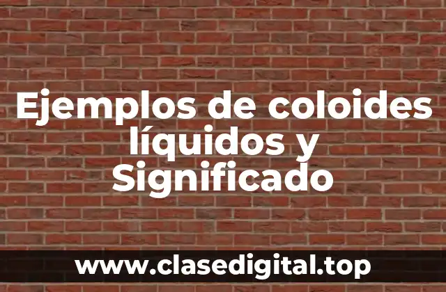 Ejemplos de coloides líquidos y Significado