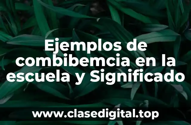 Ejemplos de combibemcia en la escuela y Significado