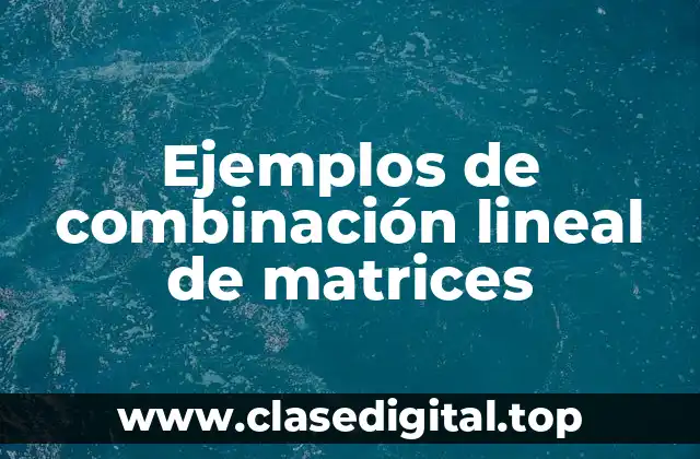 Ejemplos de combinación lineal de matrices