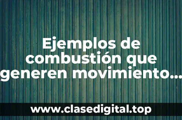 Ejemplos de combustión que generen movimiento mecánico