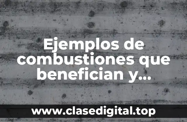 Ejemplos de combustiones que benefician y perjudican y Significado