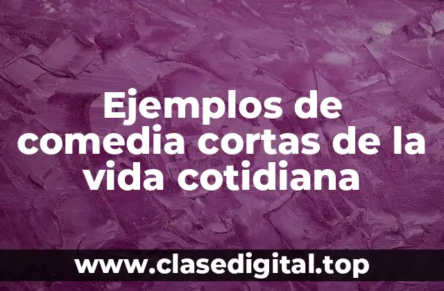 Ejemplos de comedia corta de la vida cotidiana