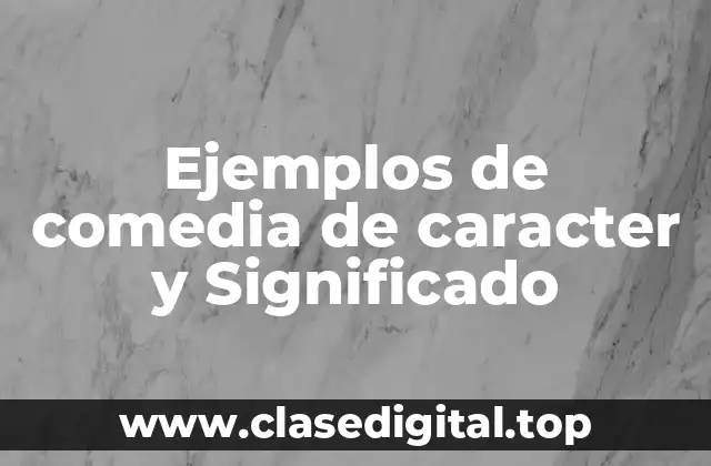 Ejemplos de comedia de caracter y Significado