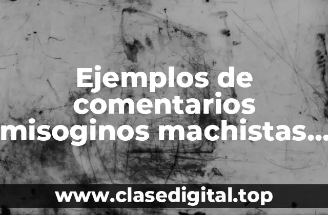 Ejemplos de comentarios misoginos machistas y Significado
