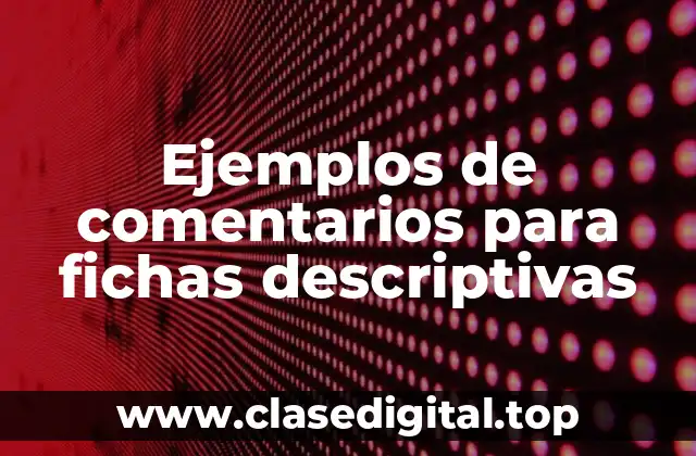 Ejemplos de comentarios para fichas descriptivas