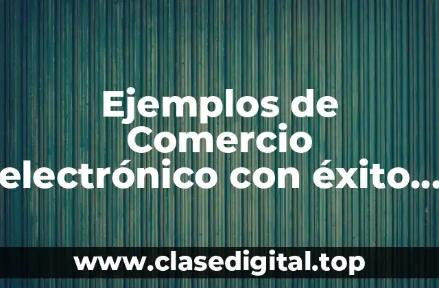 Ejemplos de Comercio electrónico con éxito y Significado