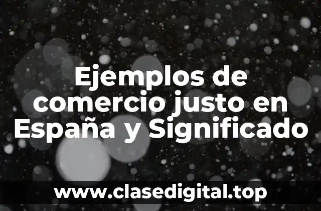 Ejemplos de comercio justo en España y Significado