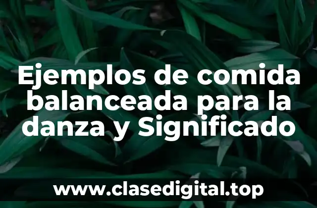Ejemplos de comida balanceada para la danza y Significado