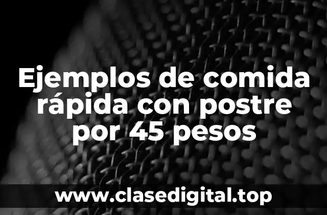 Ejemplos de comida rápida con postre por 45 pesos