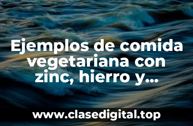 Ejemplos de comida vegetariana con zinc, hierro y vitamina B12