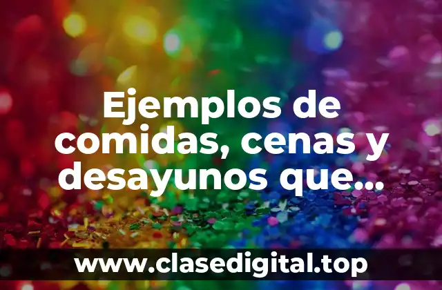 Ejemplos de comidas, cenas y desayunos que acumulen 2300 kcal y Significado