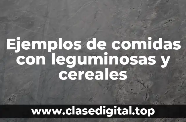 Ejemplos de comidas con leguminosas y cereales
