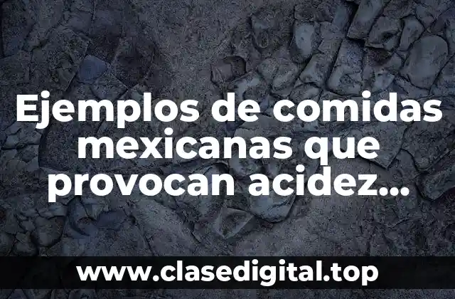 Ejemplos de comidas mexicanas que provocan acidez estomacal