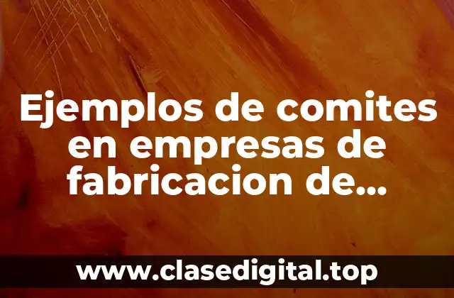 Ejemplos de comites en empresas de fabricacion de productos