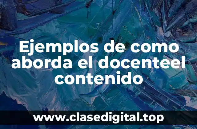 Ejemplos de como aborda el docenteel contenido
