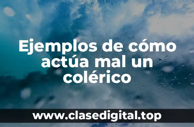 Ejemplos de cómo actúa mal un colérico