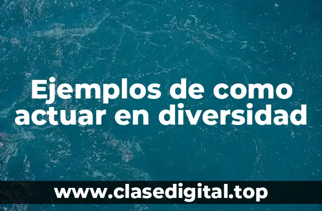 Ejemplos de como actuar en diversidad