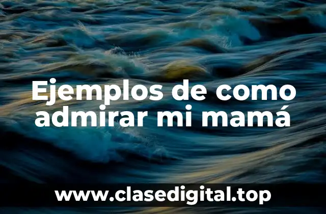 Ejemplos de como admirar mi mamá