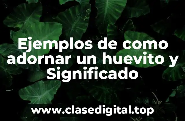 Ejemplos de como adornar un huevito y Significado